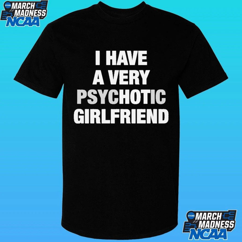 I Have A Very Psychotic Girlfriend Shirt
