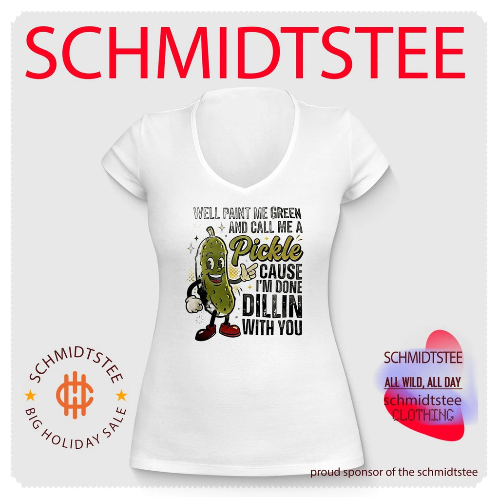 Well paint me green and call me pickle cause I’m done dilling with you shirt