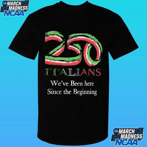 250 Italians We’ve Been Here Since The Beginning Shirt