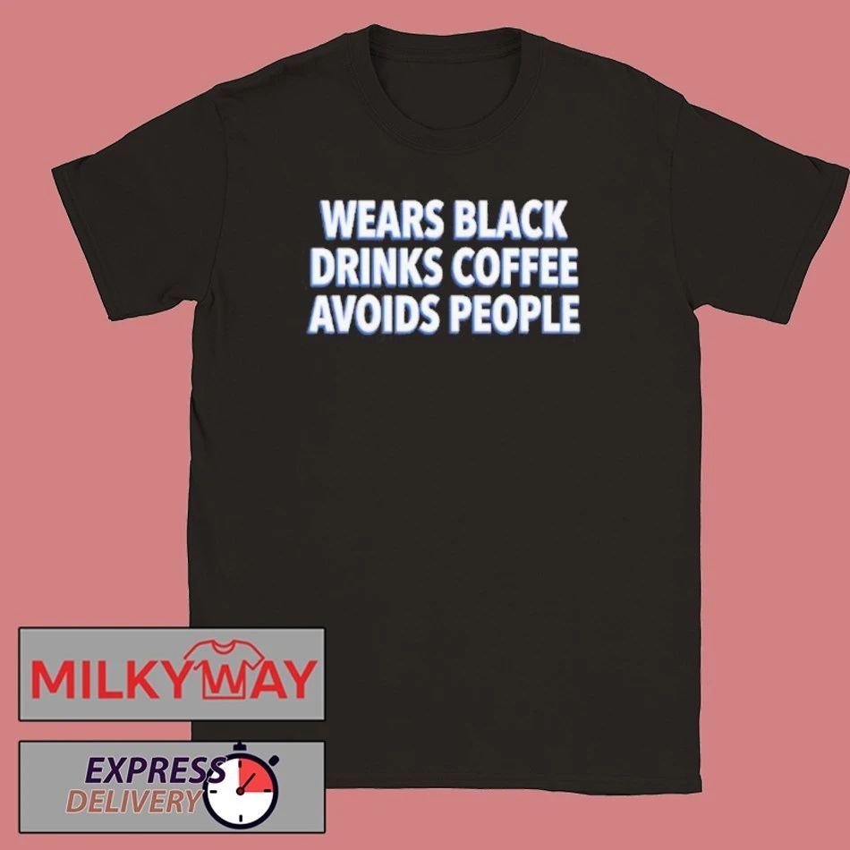 Wears Black Drinks Coffee Avoids People Shirt