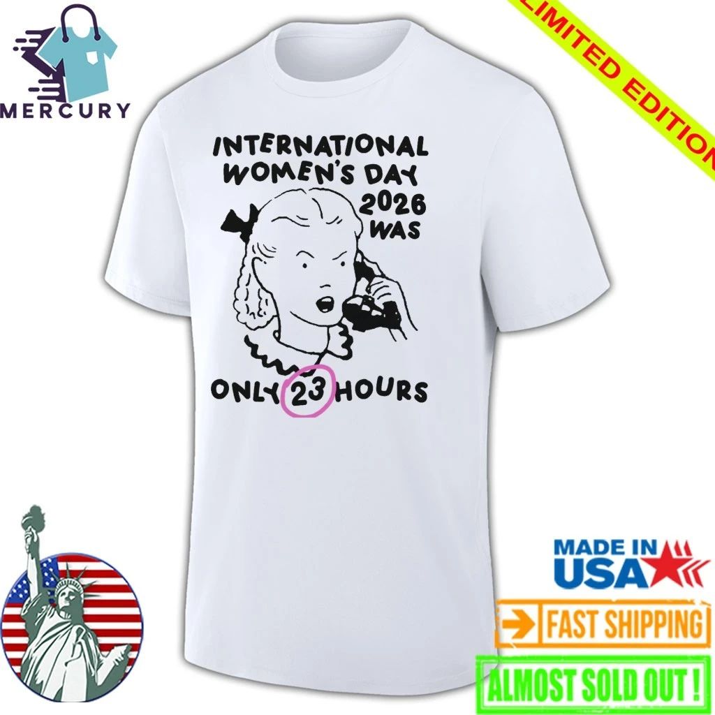 International Women’s Day 2026 Was Only 23 Hours Shirt