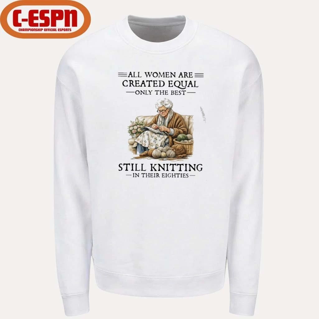 All Women Are Created Equal Only The Best Still Knitting In Their Eighties Shirt