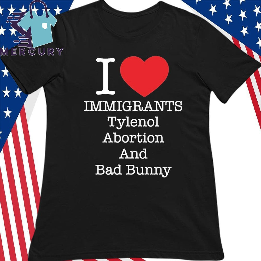 I Love Immigrants Tylenol Abortion And Bad Bunny Shirt