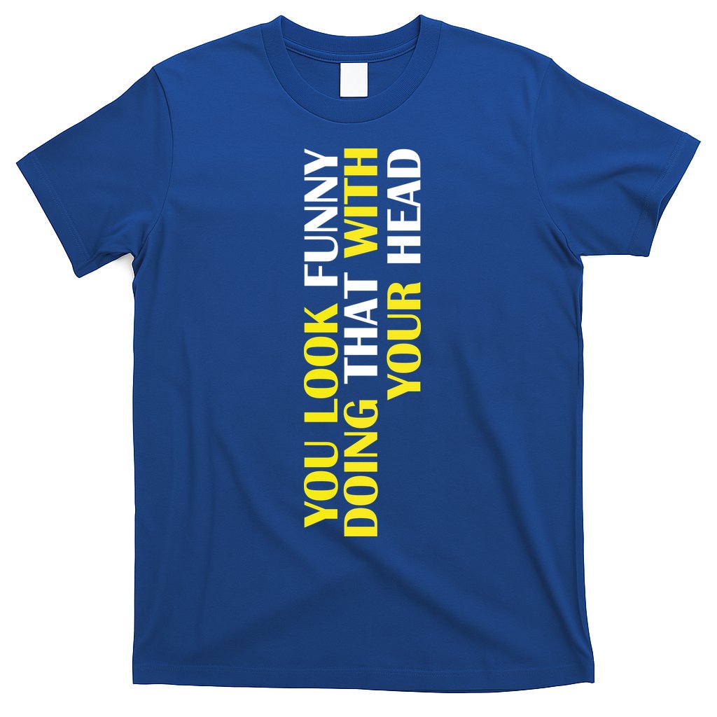 You Look Funny Doing That With Your Head T-Shirt Hoodie, Sweatshirt | CoreVibeTees.com